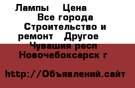 Лампы  › Цена ­ 200 - Все города Строительство и ремонт » Другое   . Чувашия респ.,Новочебоксарск г.